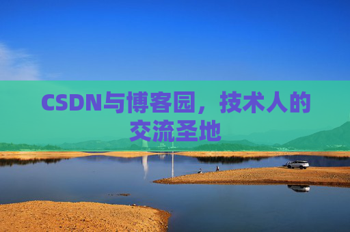 CSDN与博客园,技术人的交流圣地